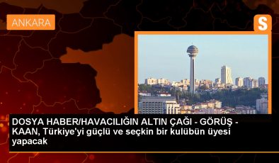 DOSYA HABER/HAVACILIĞIN ALTIN ÇAĞI – GÖRÜŞ – KAAN, Türkiye’yi güçlü ve seçkin bir kulübün üyesi yapacak